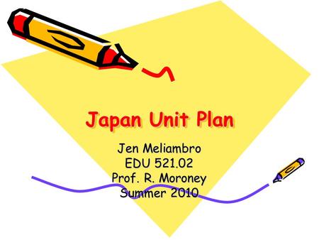 Japan Unit Plan Jen Meliambro EDU 521.02 Prof. R. Moroney Summer 2010.