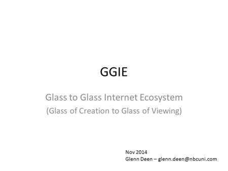 GGIE Glass to Glass Internet Ecosystem (Glass of Creation to Glass of Viewing) Nov 2014 Glenn Deen –