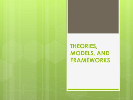 THEORIES, MODELS, AND FRAMEWORKS