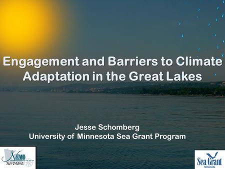 Jesse Schomberg University of Minnesota Sea Grant Program Engagement and Barriers to Climate Adaptation in the Great Lakes.