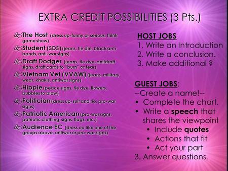 EXTRA CREDIT POSSIBILITIES (3 Pts.) k The Host (dress up-funny or serious, think game show) k Student (SDS) (jeans, tie die, black arm bands, anti-war.