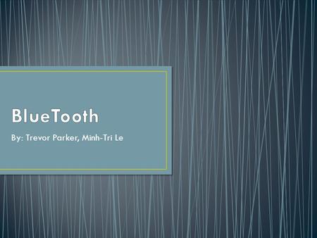 By: Trevor Parker, Minh-Tri Le. Bluetooth is a wireless technology that is a low-cost, low-power, short-range radio for ad-hoc wireless communication,