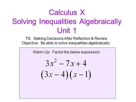 Calculus X Solving Inequalities Algebraically Unit 1 TS: Making Decisions After Reflection & Review Objective: Be able to solve inequalities algebraically.