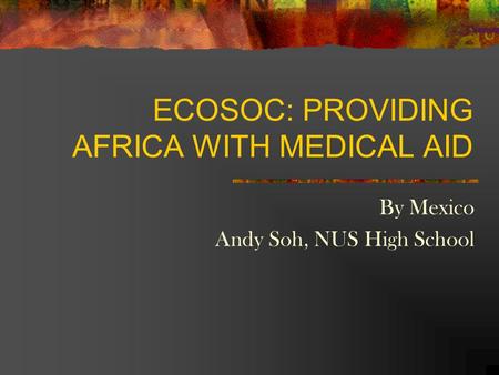 ECOSOC:PROVIDING AFRICA WITH MEDICAL AID By Mexico Andy Soh, NUS High School.