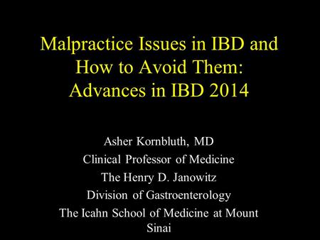 Malpractice Issues in IBD and How to Avoid Them: Advances in IBD 2014 Asher Kornbluth, MD Clinical Professor of Medicine The Henry D. Janowitz Division.