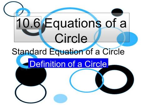 10.6 Equations of a Circle Standard Equation of a Circle Definition of a Circle.