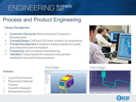 Process and Product Engineering Markets: Liquid Food Industry Pharma and Medical Industry Scientific Research Aerospace Industry CATI-A Design Pro/E Design.