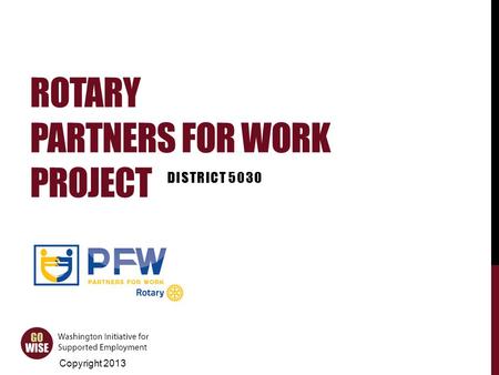 ROTARY PARTNERS FOR WORK PROJECT DISTRICT 5030 Copyright 2013.