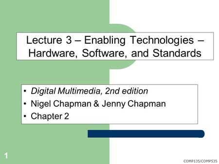 COMP135/COMP535 Digital Multimedia, 2nd edition Nigel Chapman & Jenny Chapman Chapter 2 Lecture 3 – Enabling Technologies – Hardware, Software, and Standards.