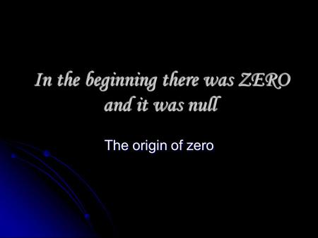 In the beginning there was ZERO and it was null In the beginning there was ZERO and it was null The origin of zero.