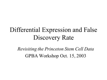 Differential Expression and False Discovery Rate Revisiting the Princeton Stem Cell Data GPBA Workshop Oct. 15, 2003.