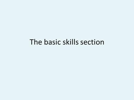 The basic skills section. DO NOT WRITE ANYTHING DOWN FROM THE NEXT 10 SLIDES. JUST LISTEN AND TRY TO FORMULATE ANSWERS TO THE QUESTIONS I POSE.