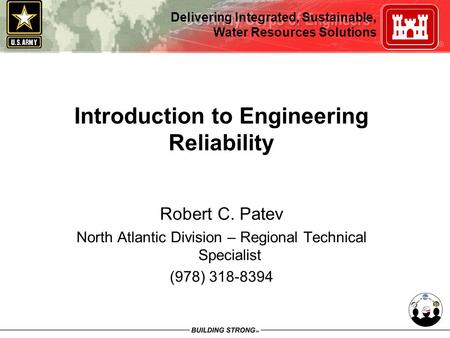 Delivering Integrated, Sustainable, Water Resources Solutions Introduction to Engineering Reliability Robert C. Patev North Atlantic Division – Regional.