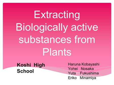 Extracting Biologically active substances from Plants Haruna Kobayashi Yohei Nosaka Yuta Fukushima Eriko Minamiya Koshi High School.