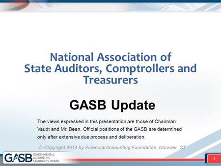 National Association of State Auditors, Comptrollers and Treasurers GASB Update The views expressed in this presentation are those of Chairman Vaudt and.