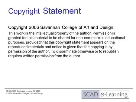 EDUCAUSE Southeast — June 19, 2006 © 2006 Savannah College of Art and Design Copyright Statement Copyright 2006 Savannah College of Art and Design. This.