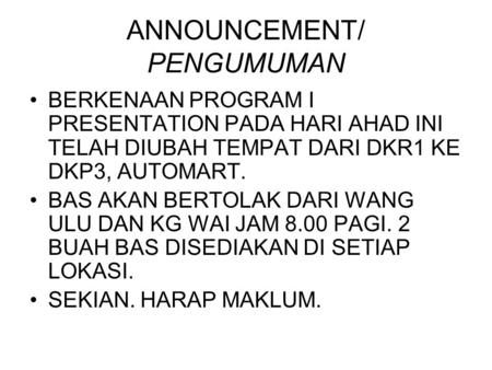 ANNOUNCEMENT/ PENGUMUMAN BERKENAAN PROGRAM I PRESENTATION PADA HARI AHAD INI TELAH DIUBAH TEMPAT DARI DKR1 KE DKP3, AUTOMART. BAS AKAN BERTOLAK DARI WANG.