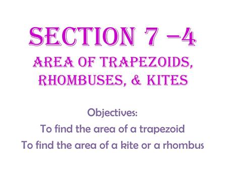 Section 7 –4 Area of Trapezoids, Rhombuses, & Kites