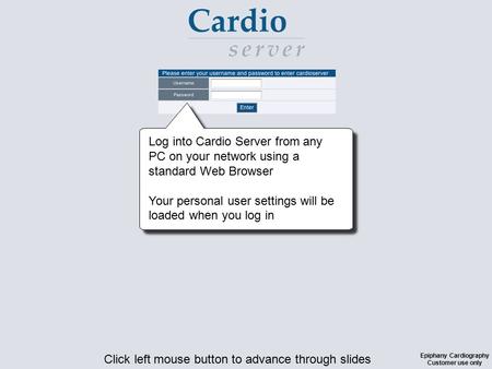 Click left mouse button to advance through slides Epiphany Cardiography Customer use only Log into Cardio Server from any PC on your network using a standard.