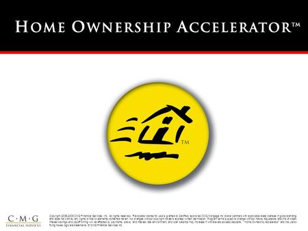 1 Copyright 2005-2006 CMG Financial Services, Inc. All rights reserved. Revocable license for use is granted to Certified, approved CMG Mortgage Inc broker.