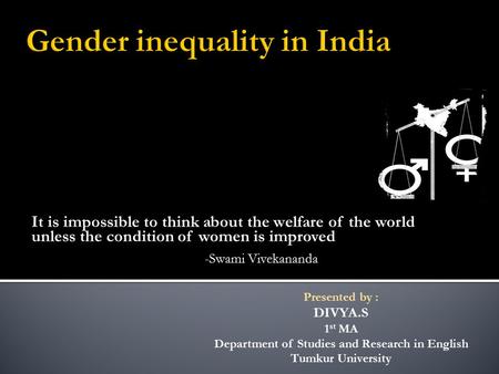 It is impossible to think about the welfare of the world unless the condition of women is improved -Swami Vivekananda Presented by : DIVYA.S 1 st MA Department.