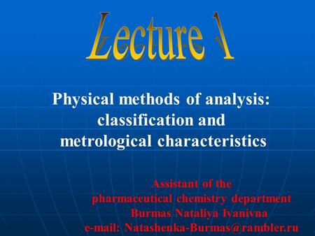 Assistant of the pharmaceutical chemistry department Burmas Nataliya Ivanivna   Physical methods of analysis: classification.