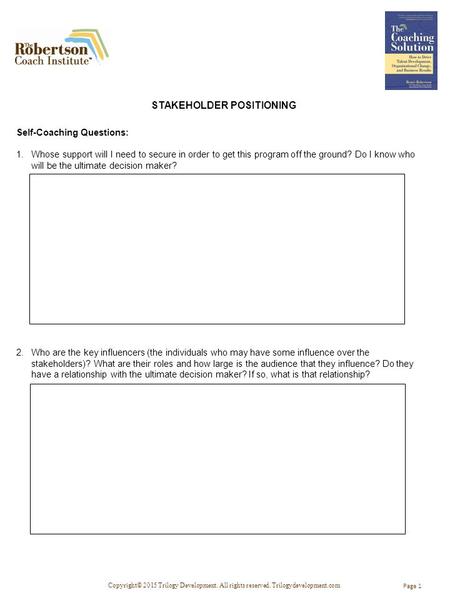 Copyright© 2015 Trilogy Development. All rights reserved. Trilogydevelopment.com STAKEHOLDER POSITIONING Page 1 Self-Coaching Questions: 1.Whose support.