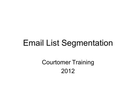 Email List Segmentation Courtomer Training 2012. Why should we segment our email list? We currently mail 2.5 million emails every day to subscribers who.