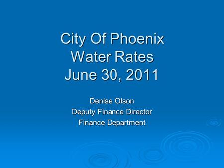 City Of Phoenix Water Rates June 30, 2011 Denise Olson Deputy Finance Director Finance Department.