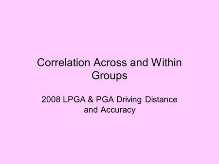 Correlation Across and Within Groups 2008 LPGA & PGA Driving Distance and Accuracy.