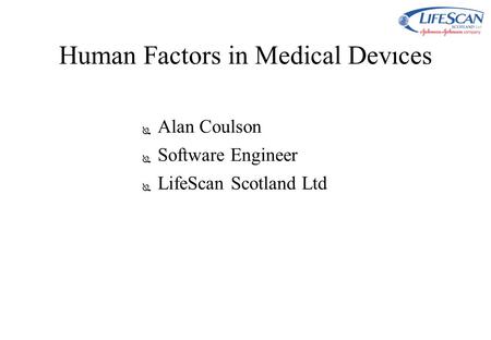 Human Factors in Medical Devices ● Alan Coulson ● Software Engineer ● LifeScan Scotland Ltd.