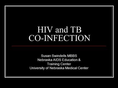 HIV and TB CO-INFECTION Susan Swindells MBBS Nebraska AIDS Education & Training Center University of Nebraska Medical Center.