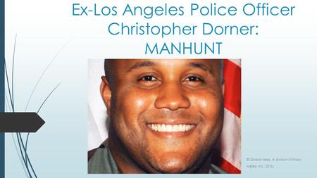 Ex-Los Angeles Police Officer Christopher Dorner: MANHUNT © Global News. A division of Shaw Media Inc., 2013.