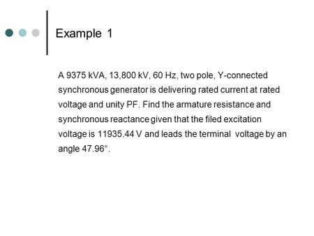 Example 1 A 9375 kVA, 13,800 kV, 60 Hz, two pole, Y-connected synchronous generator is delivering rated current at rated voltage and unity PF. Find the.