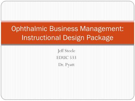 Jeff Steele EDUC 533 Dr. Pyatt Ophthalmic Business Management: Instructional Design Package.