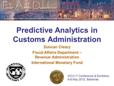 Predictive Analytics in Customs Administration Duncan Cleary Fiscal Affairs Department – Revenue Administration International Monetary Fund WCO IT Conference.