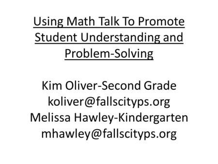 Using Math Talk To Promote Student Understanding and Problem-Solving Kim Oliver-Second Grade koliver@fallscityps.org Melissa Hawley-Kindergarten mhawley@fallscityps.org.