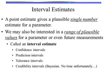 Interval Estimates A point estimate gives a plausible single number estimate for a parameter. We may also be interested in a range of plausible values.