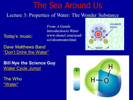 The Sea Around Us Lecture 3: Properties of Water: The Wonder Substance Today’s music: Dave Matthews Band “Don’t Drink the Water” Bill Nye the Science Guy.