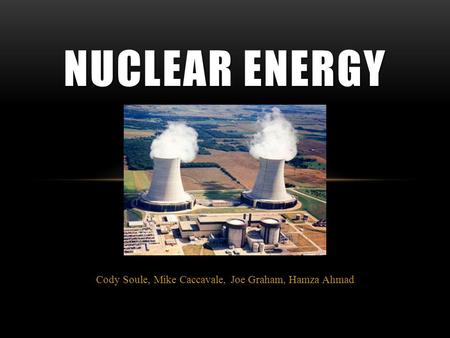 Cody Soule, Mike Caccavale, Joe Graham, Hamza Ahmad NUCLEAR ENERGY.