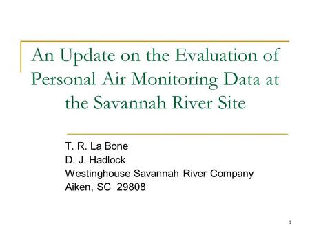 1 An Update on the Evaluation of Personal Air Monitoring Data at the Savannah River Site T. R. La Bone D. J. Hadlock Westinghouse Savannah River Company.