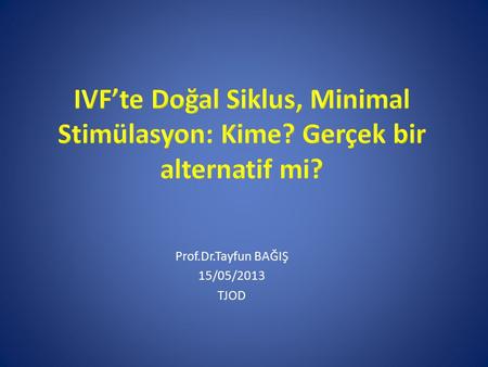 Prof.Dr.Tayfun BAĞIŞ 15/05/2013 TJOD. TerminologyAimMethodology Natural cycle IVFSingle oocyteNo medication No luteal support Modified NC IVFSingle.