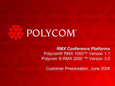 RMX Conference Platforms Polycom® RMX 1000™ Version 1.1 Polycom ® RMX 2000 ™ Version 3.0 Customer Presentation, June 2008.