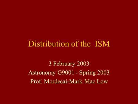 Distribution of the ISM 3 February 2003 Astronomy G9001 - Spring 2003 Prof. Mordecai-Mark Mac Low.