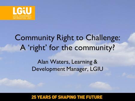 Alan Waters, Learning & Development Manager, LGIU Community Right to Challenge: A ‘right’ for the community?