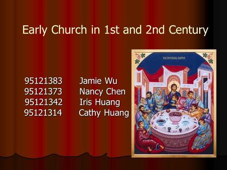 Early Church in 1st and 2nd Century 95121383 Jamie Wu 95121373 Nancy Chen 95121373 Nancy Chen 95121342 Iris Huang 95121342 Iris Huang 95121314 Cathy Huang.