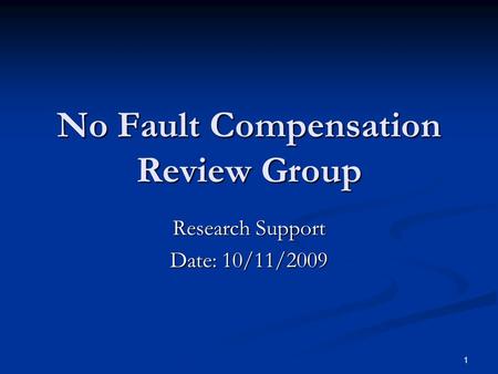 1 No Fault Compensation Review Group Research Support Date: 10/11/2009.