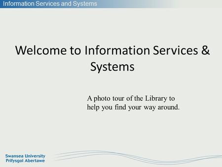 Information Services and Systems Welcome to Information Services & Systems A photo tour of the Library to help you find your way around.