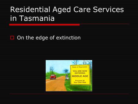 Residential Aged Care Services in Tasmania  On the edge of extinction.