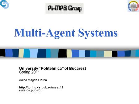 Multi-Agent Systems University “Politehnica” of Bucarest Spring 2011 Adina Magda Florea http://turing.cs.pub.ro/mas_11 curs.cs.pub.ro.